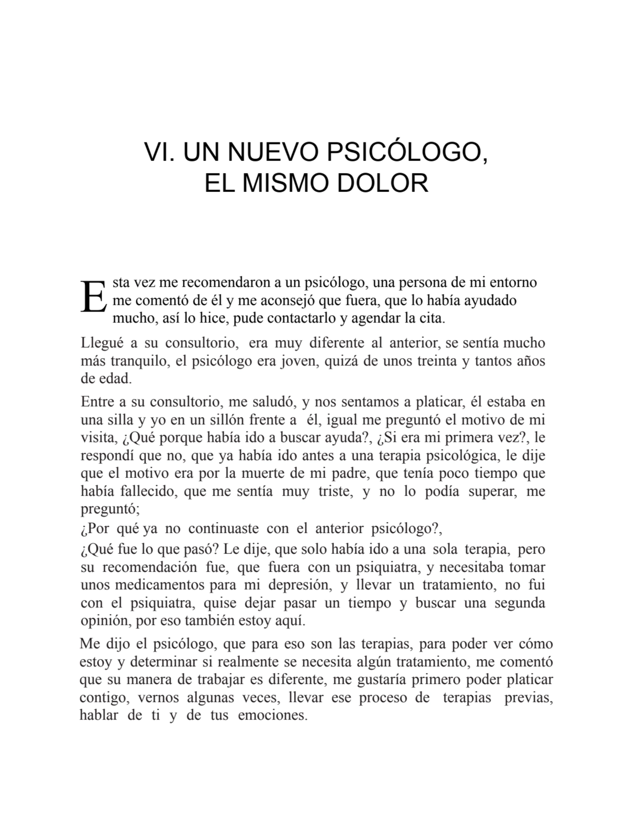 E
VI. UN NUEVO PSICÓLOGO,
EL MISMO DOLOR
sta vez me recomendaron a un psicólogo, una persona de …