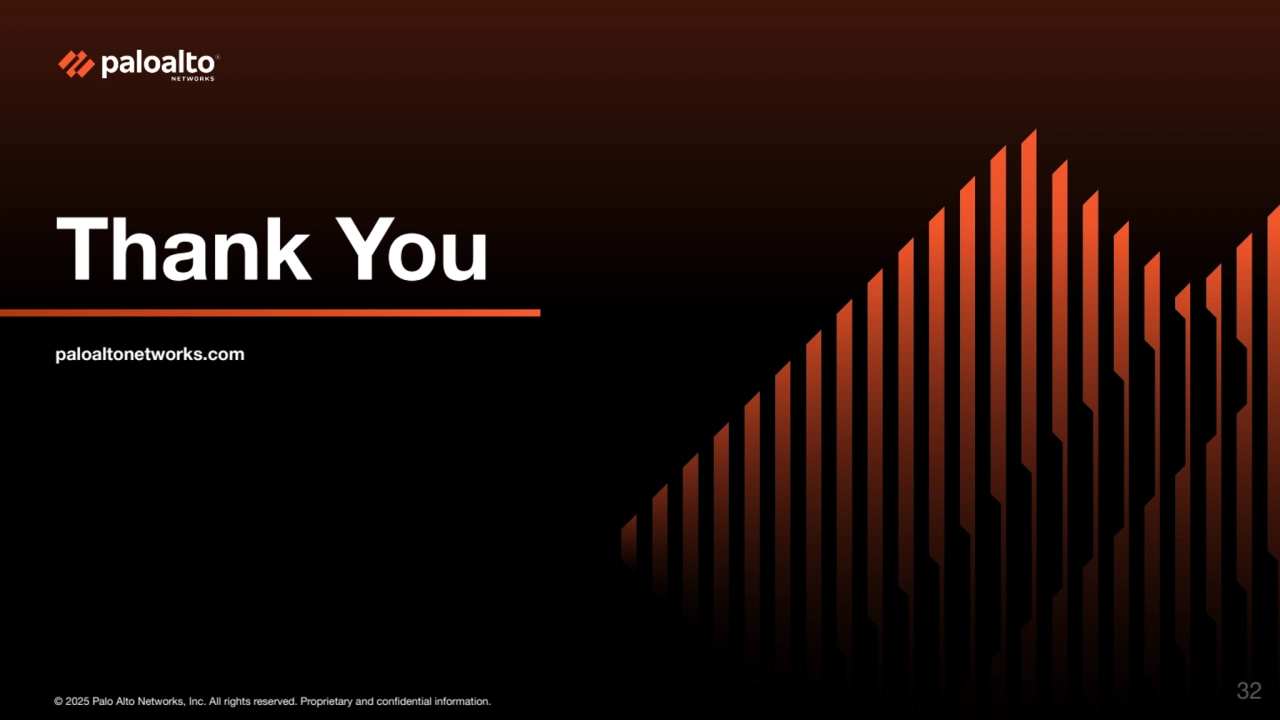 © 2025 Palo Alto Networks, Inc. All rights reserved. Proprietary and confidential information.
Thank You
paloaltonetworks.com
32