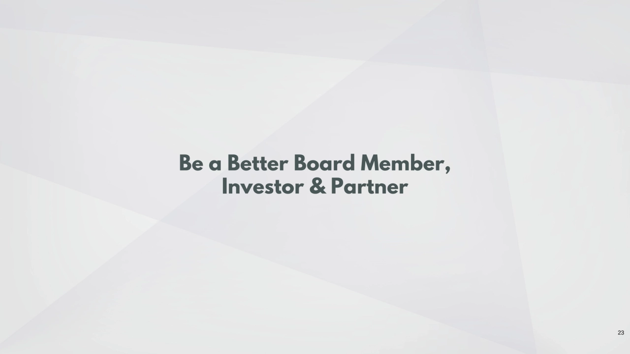 Be a Better Board Member, 
Investor & Partner
23