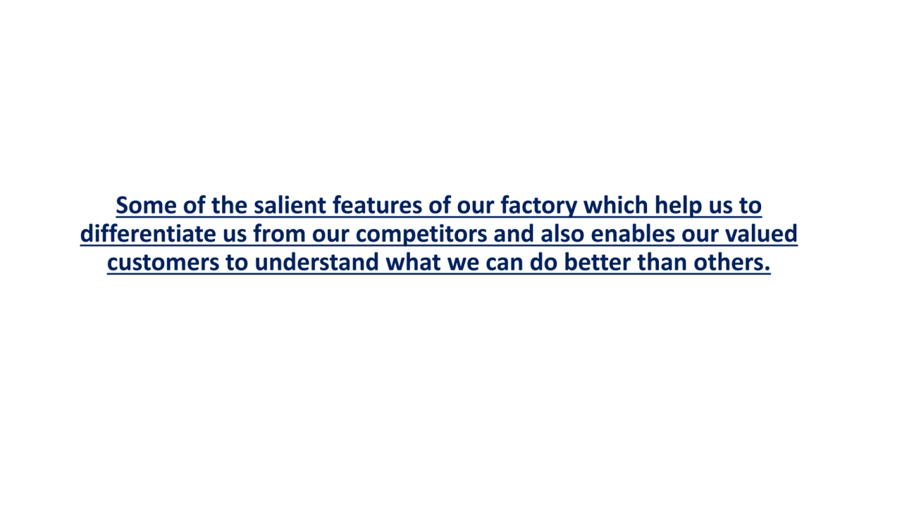 Some of the salient features of our factory which help us to 
differentiate us from our competitor…