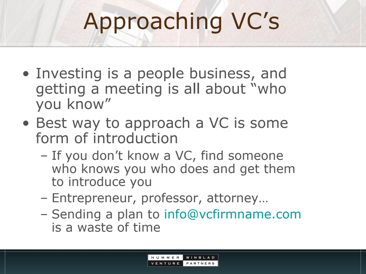 Approaching VC’s
• Investing is a people business, and 
getting a meeting is all about “who 
you…