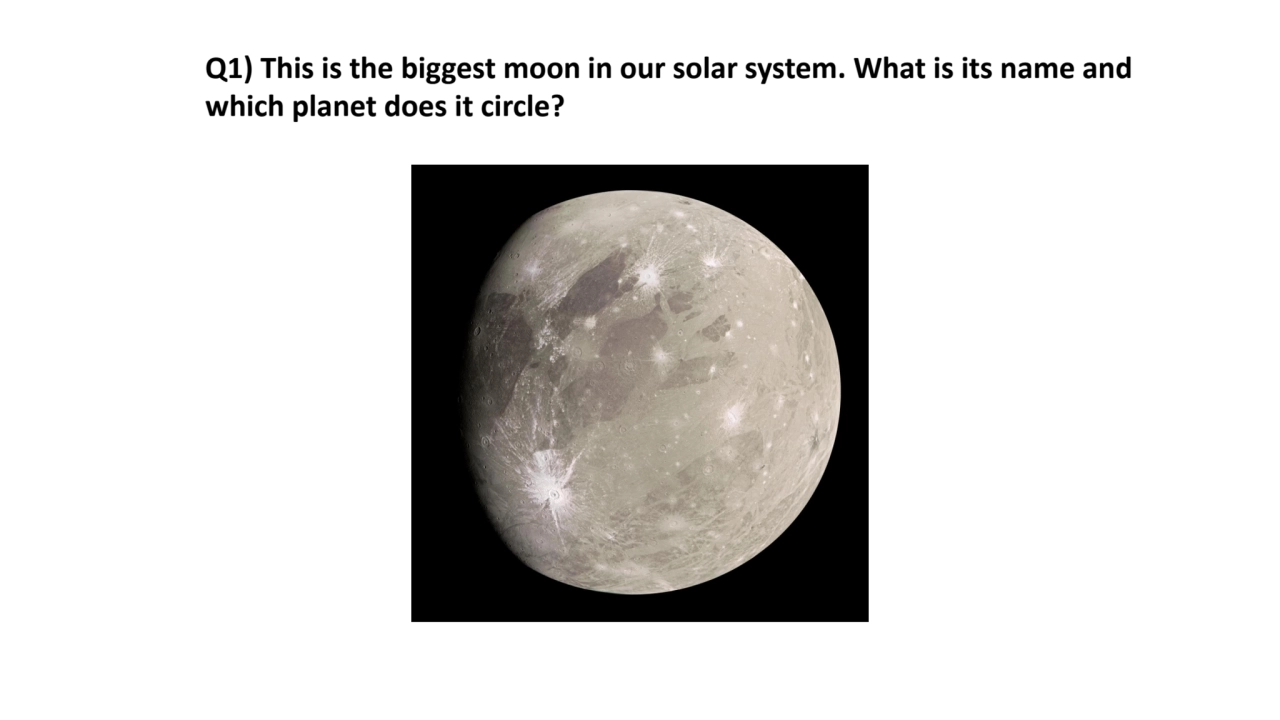 Q1) This is the biggest moon in our solar system. What is its name and 
which planet does it circl…