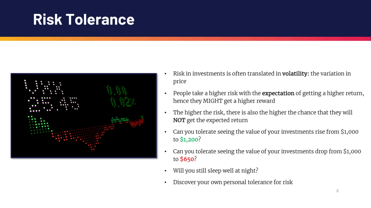 8
Risk Tolerance
• Risk in investments is often translated in volatility: the variation in 
pric…