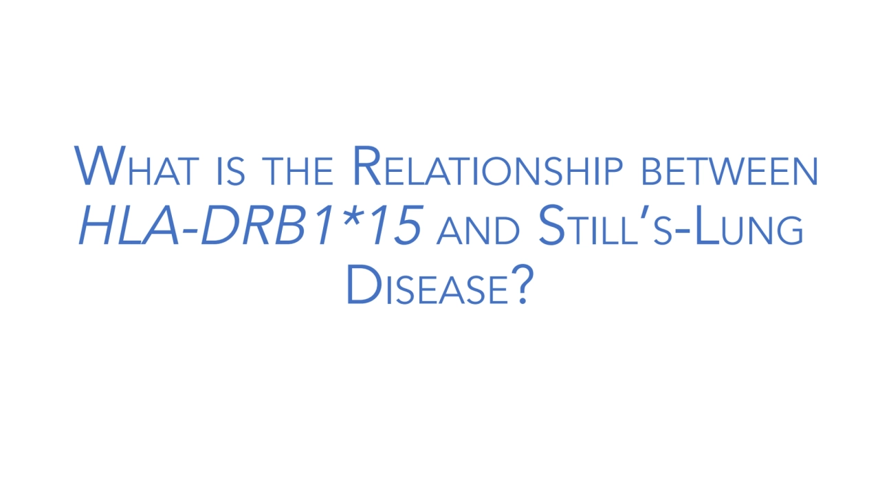 WHAT IS THE RELATIONSHIP BETWEEN
HLA-DRB1*15 AND STILL’S-LUNG
DISEASE?