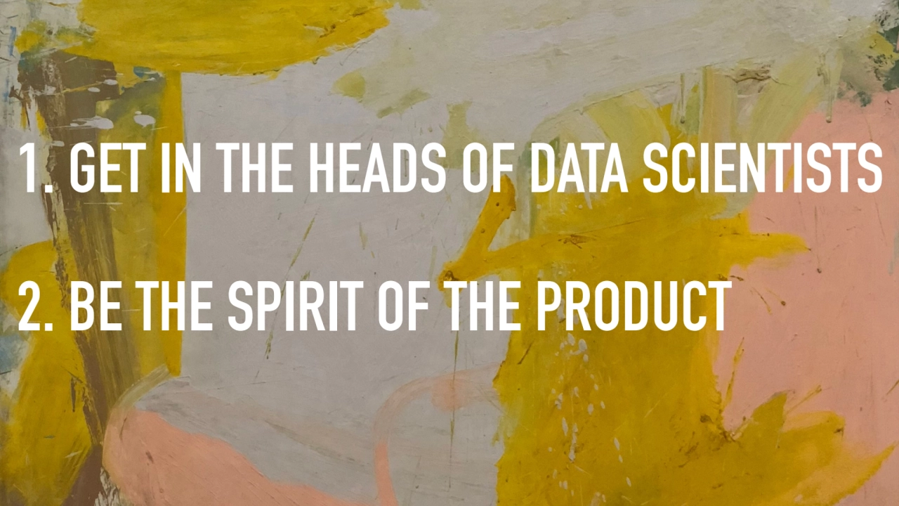 1. GET IN THE HEADS OF DATA SCIENTISTS
2. BE THE SPIRIT OF THE PRODUCT