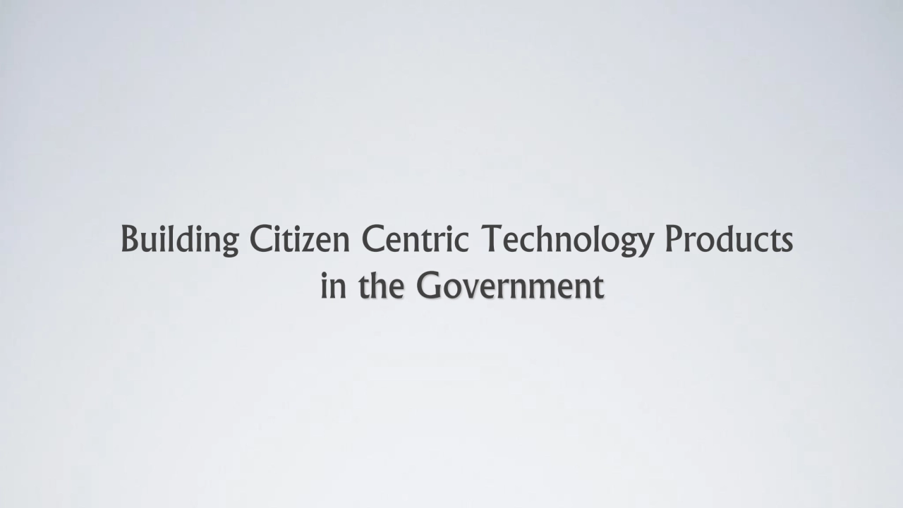 Building Citizen Centric Tech Products inside the Government