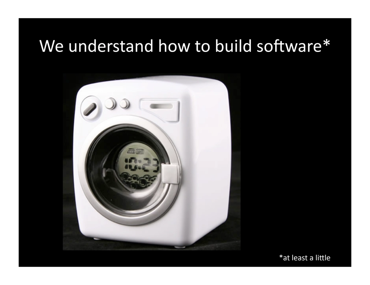 We.understand.how.to.build.soFware*.
*at.least.a.liGle.