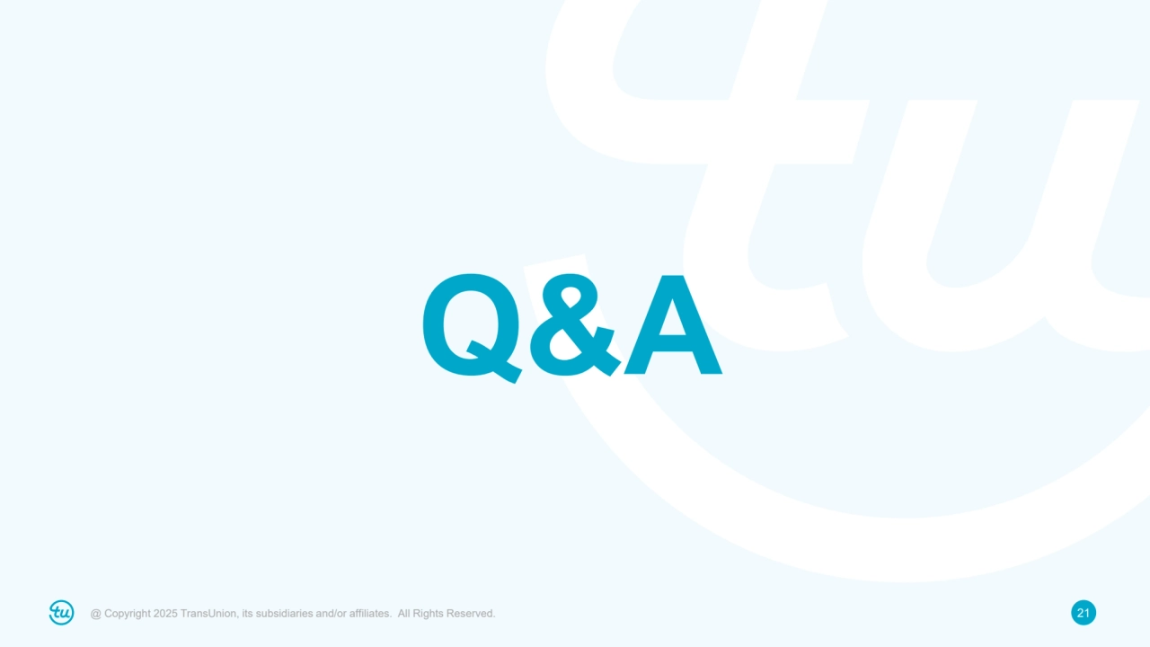 @ Copyright 2025 TransUnion, its subsidiaries and/or affiliates. All Rights Reserved. 21
Q&A