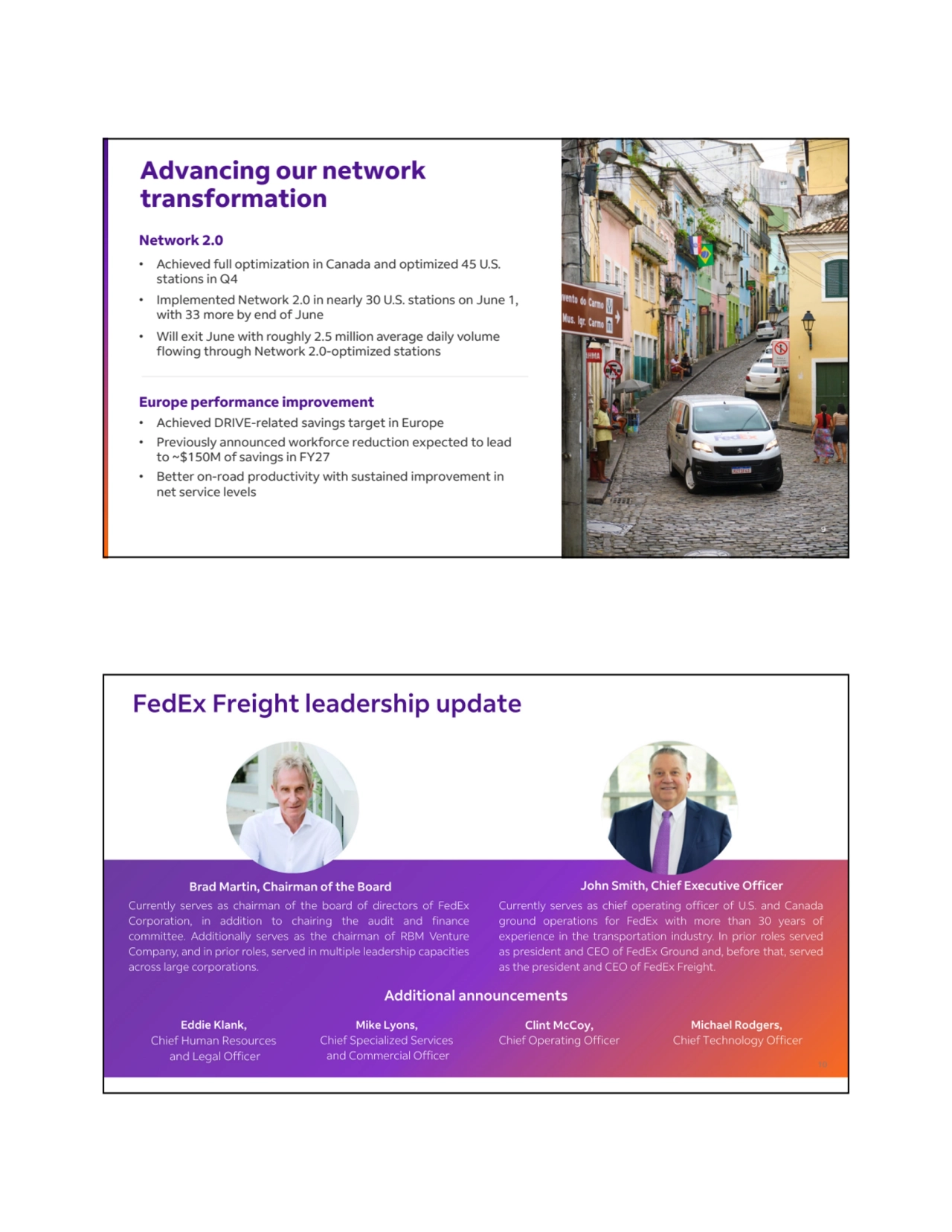 Advancing our network 
transformation
Network 2.0 
• Achieved full optimization in Canada and optimized 45 U.S. 
stations in Q4
• Implemented Network 2.0 in nearly 30 U.S. stations on June 1, 
with 33 more by end of June 
• Will exit June with roughly 2.5 million average daily volume 
flowing through Network 2.0-optimized stations
Europe performance improvement
• Achieved DRIVE-related savings target in Europe
• Previously announced workforce reduction expected to lead 
to ~$150M of savings in FY27
• Better on-road productivity with sustained improvement in 
net service levels 
9
9
10