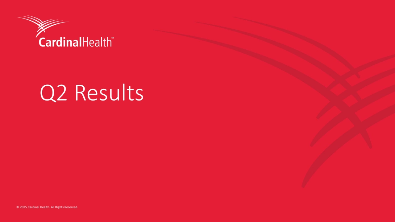3 © 2025 Cardinal Health. All Rights Reserved. 
© 2025 Cardinal Health. All Rights Reserved. 
Q2 Results