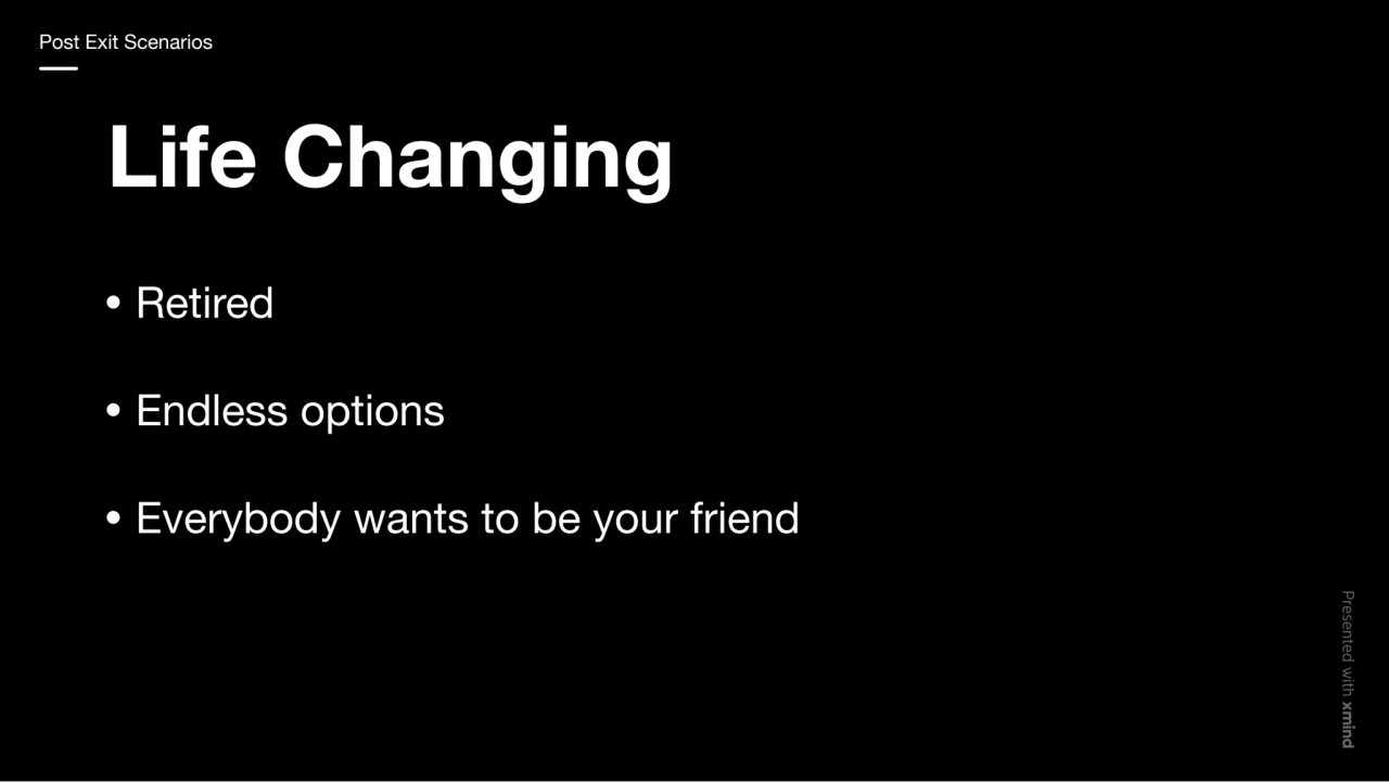 Life Changing
Retired
Endless options
Everybody wants to be your friend
Post Exit Scenarios