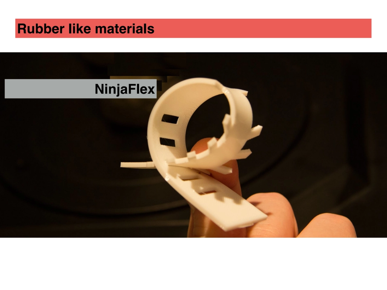 NinjaFlex
Rubber like materials