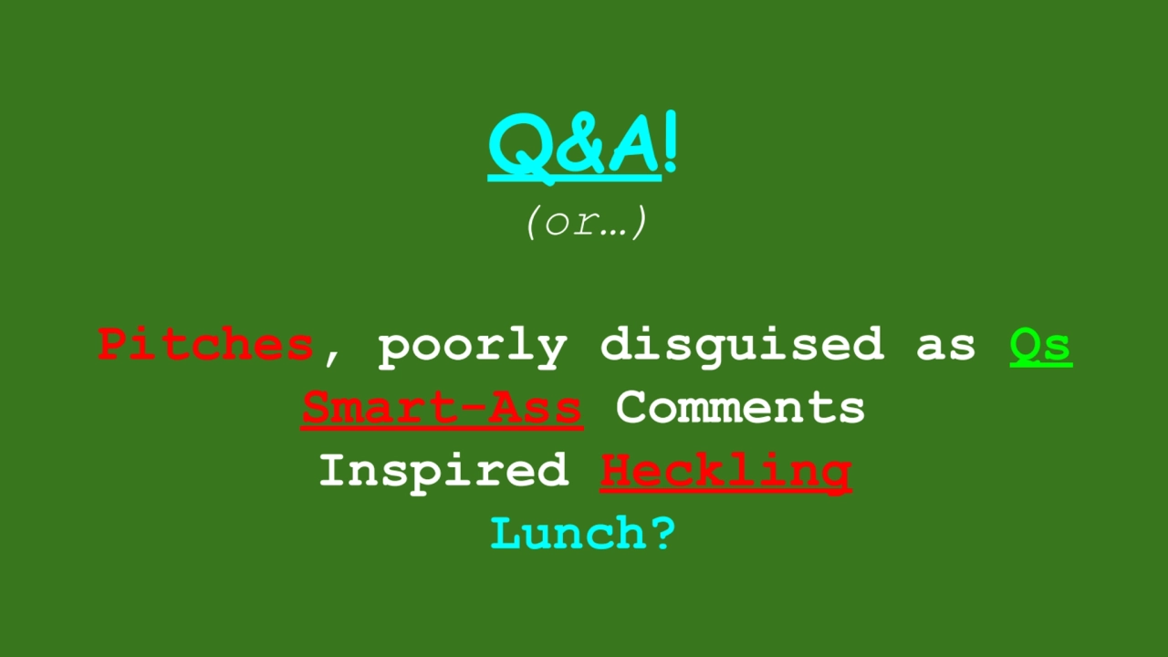 Q&A!
(or…)
Pitches, poorly disguised as Qs
Smart-Ass Comments
Inspired Heckling
Lunch?