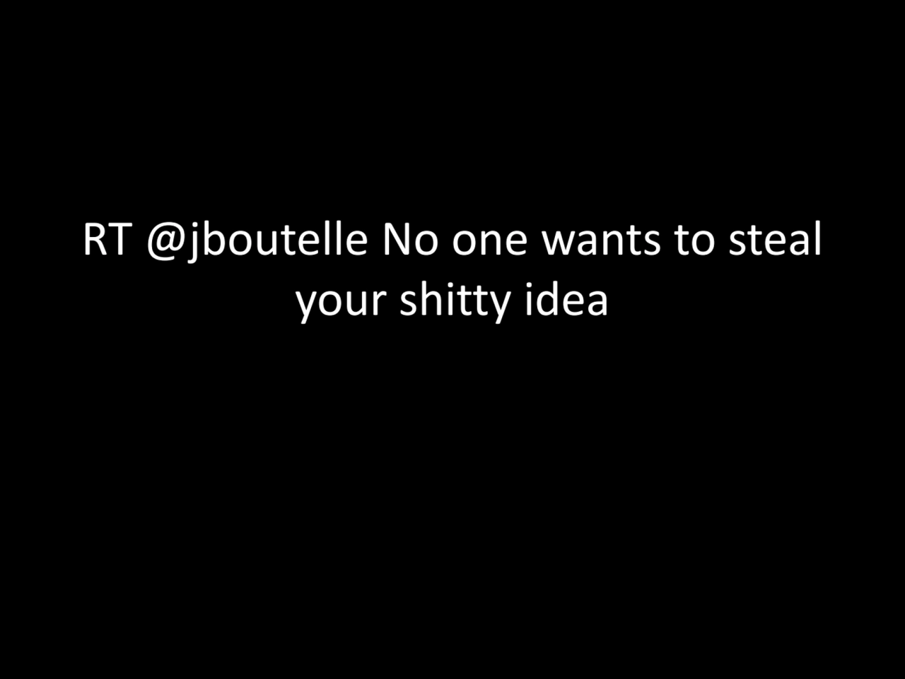 RT @jboutelle No one wants to steal 
your shitty idea